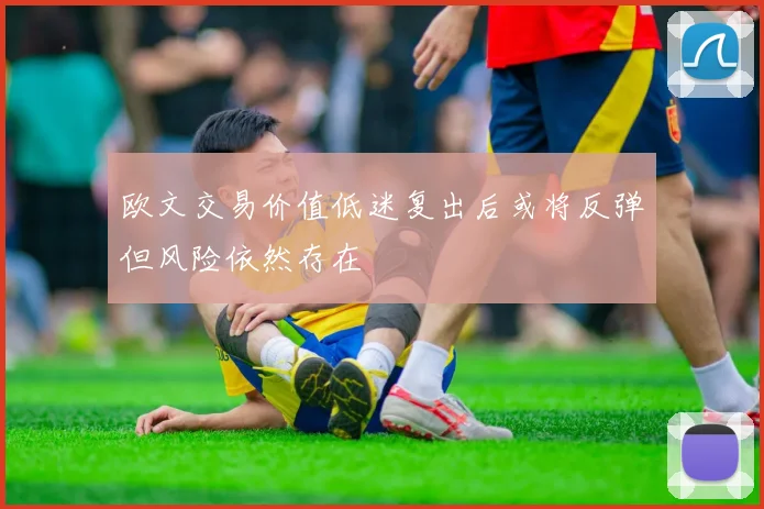 欧文交易价值低迷复出后或将反弹但风险依然存在