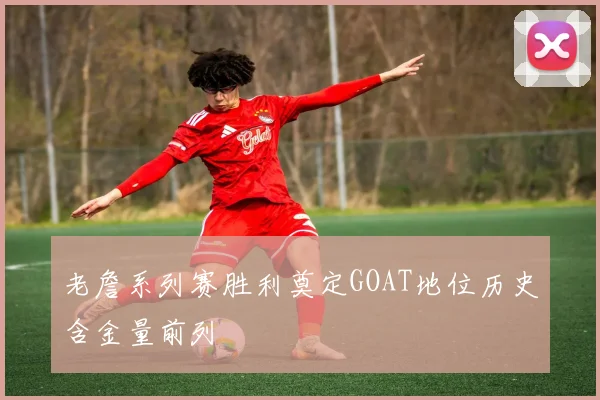 老詹系列赛胜利奠定GOAT地位历史含金量前列