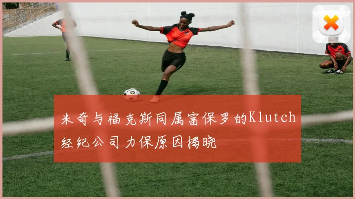 米奇与福克斯同属富保罗的Klutch经纪公司力保原因揭晓