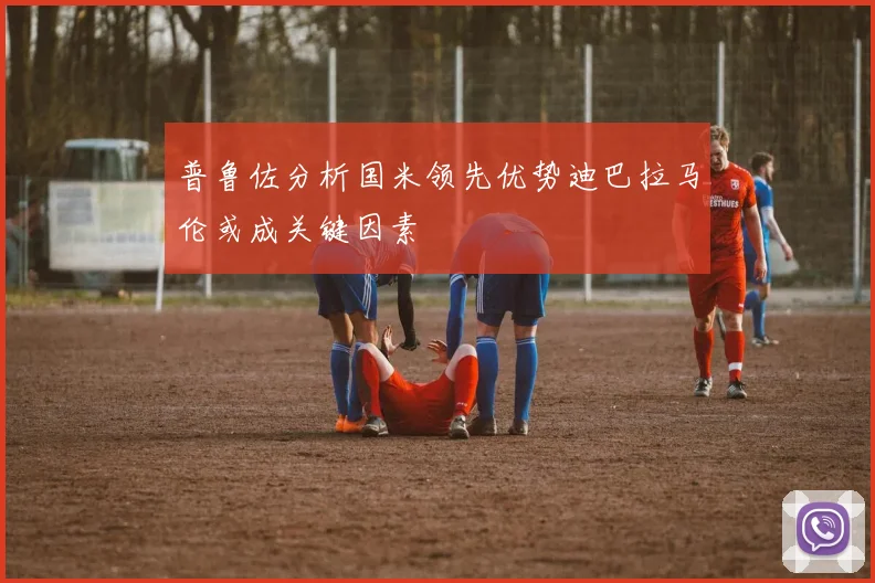 普鲁佐分析国米领先优势迪巴拉马伦或成关键因素