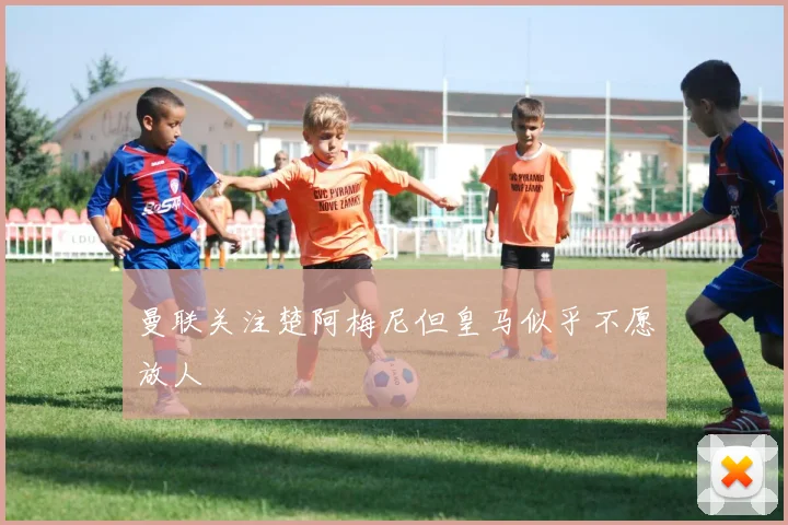 曼联关注楚阿梅尼但皇马似乎不愿放人