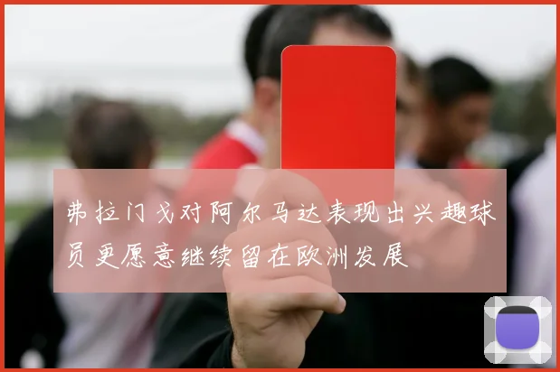 弗拉门戈对阿尔马达表现出兴趣球员更愿意继续留在欧洲发展