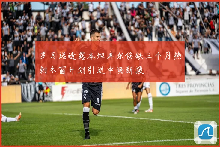 罗马诺透露本坦库尔伤缺三个月热刺冬窗计划引进中场新援