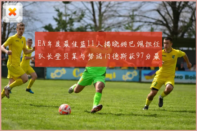 EA年度最佳蓝11人揭晓姆巴佩担任队长登贝莱与努诺门德斯获97分最高评分