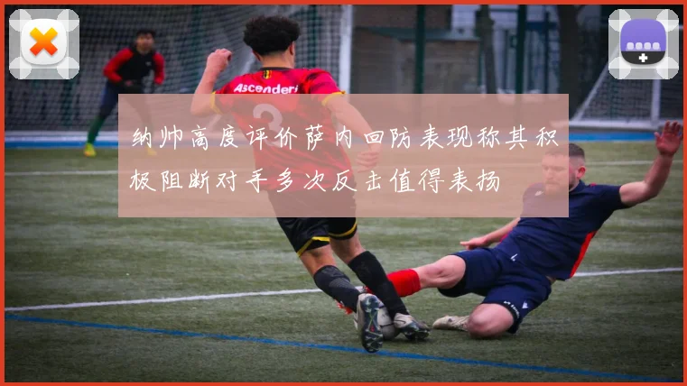 纳帅高度评价萨内回防表现称其积极阻断对手多次反击值得表扬
