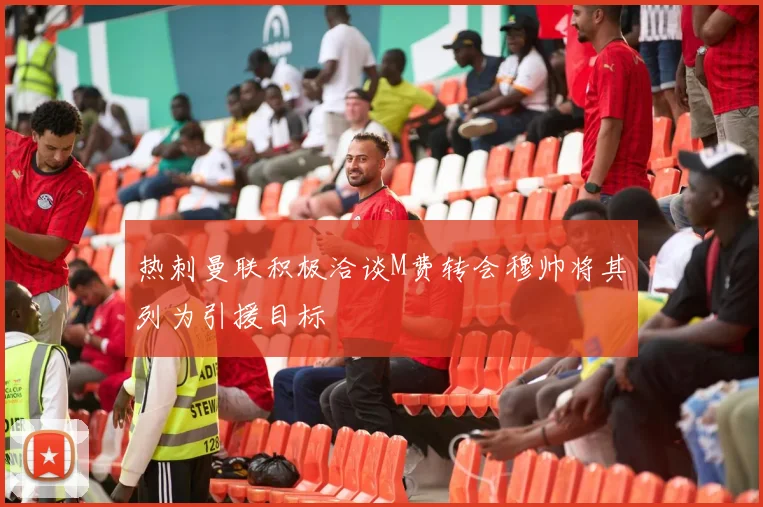 热刺曼联积极洽谈M费转会穆帅将其列为引援目标