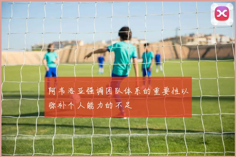 阿韦洛亚强调团队体系的重要性以弥补个人能力的不足