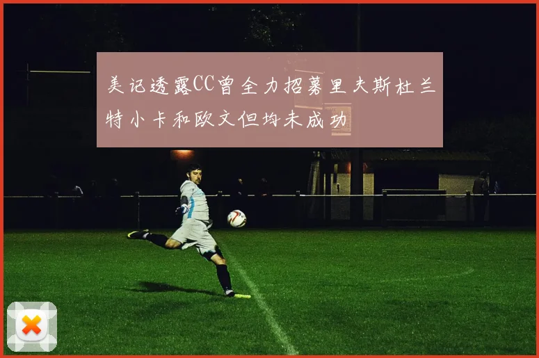 美记透露CC曾全力招募里夫斯杜兰特小卡和欧文但均未成功