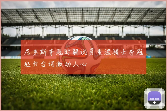 尼克斯夺冠时解说员重温骑士夺冠经典台词激动人心