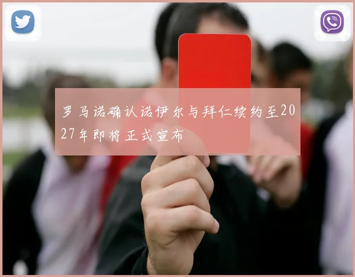 罗马诺确认诺伊尔与拜仁续约至2027年即将正式宣布