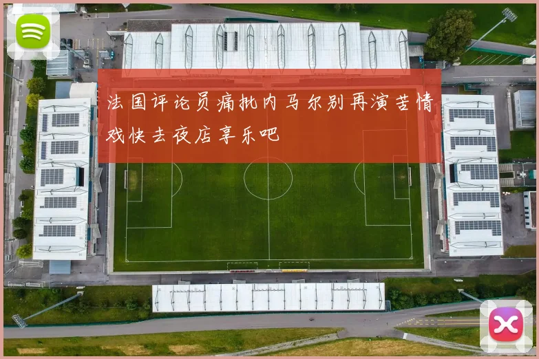 法国评论员痛批内马尔别再演苦情戏快去夜店享乐吧