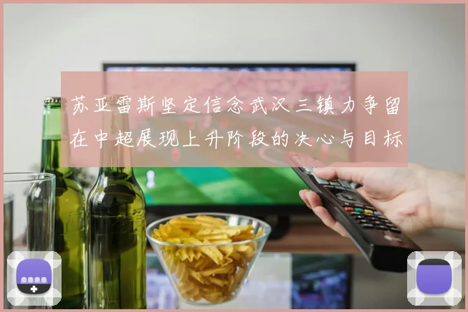 苏亚雷斯坚定信念武汉三镇力争留在中超展现上升阶段的决心与目标