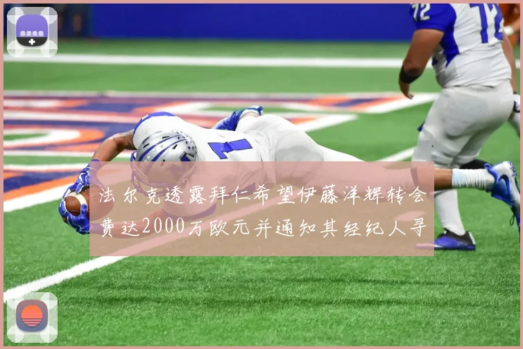 法尔克透露拜仁希望伊藤洋辉转会费达2000万欧元并通知其经纪人寻找新东家