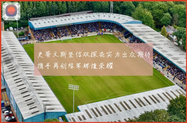 史蒂文斯坚信双探花实力出众期待携手再创绿军辉煌荣耀